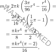 \begin{equation*} 	\begin{aligned} 	m 	& = 		2\pi k\left(\dfrac{3\pi}{96}r^4-\dfrac{r^4}{16} \right)=\\ 		&=\dfrac{2\pi k}{16}r^4\left( \dfrac{1}{2}\pi-1\right) 		=\\ 		&=\dfrac{\pi kr^4}{8} \; \dfrac{\pi-2}{2}= 		\\ 		&= \dfrac{\pi kr^4(\pi-2)}{16}, 	\end{aligned} 	\end{equation*}