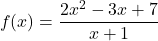 \begin{equation*} f(x) = \frac{2x^2 - 3x +7}{x+1} \end{equation*}