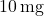 10 \, \text{mg}