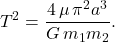 \begin{equation*} T^2=\dfrac{4\,\mu\,\pi^2a^3}{G\,m_1m_2}. \end{equation*}