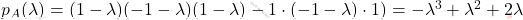 p_A(\lambda)=(1-\lambda)(-1-\lambda)(1-\lambda)-1\cdot(-1-\lambda)\cdot 1)=-\lambda^3+\lambda^2+2\lambda