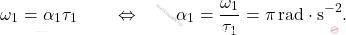 \begin{equation*} 		\omega_1 = \alpha_1 \tau_1 \qquad \Leftrightarrow \qquad \alpha_1 = \dfrac{\omega_1}{\tau_1} = \pi \,\text{rad}\cdot\text{s}^{-2}. 	\end{equation*}
