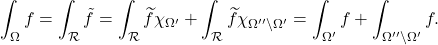 \begin{equation*} \int_{\Omega} f = \int_{\mathcal{R}} \tilde{f} = \int_{\mathcal{R}} \widetilde{f} \chi_{\Omega'}  + \int_{\mathcal{R}} \widetilde{f}\chi_{\Omega '' \setminus \Omega'} = \int_{\Omega'} f + \int_{\Omega '' \setminus \Omega'} f. \end{equation*}