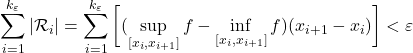 \[\sum_{i=1}^{{k_\varepsilon}} \vert \mathcal R_i  \vert = \sum _{i=1}^{k_\varepsilon} \bigg[(\sup_{[x_{i}, x_{i+1}]} f - \inf_{[x_{i}, x_{i+1}]} f) (x_{i+1} - x_{i} ) \bigg]< \varepsilon\]