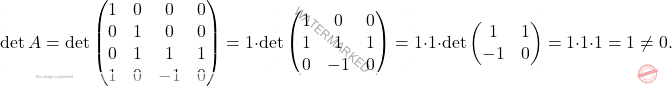 \[\operatorname{det}A=\operatorname{det} \begin{pmatrix} 1 & 0 & 0 &0\\ 0 & 1 &0 & 0\\ 0 & 1 & 1 &1\\ 1 & 0 & -1 & 0  \end{pmatrix}=1\cdot  \operatorname{det}\begin{pmatrix} 1 &0 & 0\\ 1 & 1 &1\\ 0 & -1 & 0  \end{pmatrix}=1\cdot 1\cdot \operatorname{det}\begin{pmatrix} 1 &1\\ -1 & 0  \end{pmatrix}=1\cdot 1\cdot 1=1\neq 0.\]
