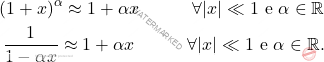 \[\begin{aligned} 	(1+x)^\alpha\approx 1+\alpha x\quad\quad\quad \forall |x|\ll 1 \text{ e }\alpha \in \mathbb{R}\\ 	\dfrac{1}{1-\alpha x}\approx 1+\alpha x\quad\quad\quad \forall |x|\ll 1 \text{ e }\alpha \in \mathbb{R}. \end{aligned}\]