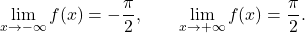 \begin{equation*} \lim_{x \to- \infty} f(x)= -\frac{\pi}{2}, \qquad \lim_{x \to+ \infty} f(x)= \frac{\pi}{2}. \end{equation*}