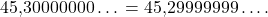 \begin{equation*} \text{45,30000000}\dots {} = \text{45,29999999}\dots. \end{equation*}