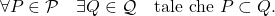 \[\forall P \in \mathcal P \quad \exists Q \in \mathcal Q \quad \text{tale che $P \subset Q$}.\]