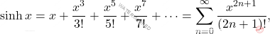 \begin{equation*} 		{\displaystyle \sinh x=x+{\frac {x^{3}}{3!}}+{\frac {x^{5}}{5!}}+{\frac {x^{7}}{7!}}+\cdots =\sum _{n=0}^{\infty }{\frac {x^{2n+1}}{(2n+1)!}},} 	\end{equation*}