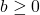 b \geq 0