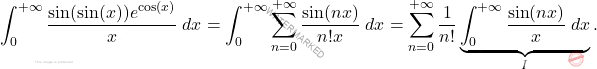 \[\int_{0}^{+\infty} \frac{\sin(\sin(x))e^{\cos(x)}}{x} \; dx=\int_{0}^{+\infty} \sum_{n=0}^{+\infty} \frac{\sin(nx)}{n!x} \; dx=\sum_{n=0}^{+\infty} \frac{1}{n!}\underbrace{\int_{0}^{+\infty} \frac{\sin(nx)}{x} \; dx}_{I}.\]