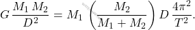 \begin{equation*} 	G\,\dfrac{M_1\,M_2}{D^2}=M_1\,\left(\dfrac{M_2}{M_1+M_2}\right)D\,\dfrac{4\pi^2}{T^2}. \end{equation*}