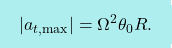 \[\boxcolorato{fisica}{ 	|a_{t,\text{max}}| = \Omega^2\theta_0R.}\]