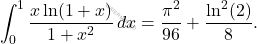 \[\int_{0}^{1} \frac{x \ln(1+x)}{1+x^{2}}\,dx =  \frac{\pi^{2}}{96}+ \frac{\ln^{2}(2)}{8}.\]