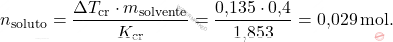 \[ n_{\text{soluto}} = \frac{\Delta T_{\text{cr}} \cdot m_{\text{solvente}}}{K_{\text{cr}}} = \frac{\text{0,135} \cdot \text{0,4}}{\text{1,853}} = \text{0,029} \, \text{mol}. \]