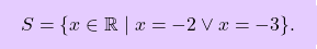 \[\boxcolorato{superiori}{	S = \{ x \in \mathbb{R} \mid x = -2 \vee x = -3 \}. }\]