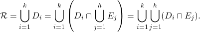 \begin{equation*} \mathcal R = \bigcup_{i=1}^k D_i = \bigcup_{i=1}^k \left( D_i \cap \bigcup_{j=1}^h E_j \right) = \bigcup_{i=1}^k \bigcup_{j=1}^h (D_i \cap E_j). \end{equation*}