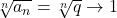 \sqrt[n]{a_n}=\sqrt[n]{q} \to 1
