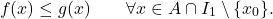 \begin{equation*} f(x) \leq g(x) \qquad \forall x \in A \cap I_1 \setminus \{x_0\}. \end{equation*}