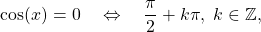 \[\cos(x)=0\quad \Leftrightarrow\quad \dfrac{\pi}{2}+k\pi,\;k\in\mathbb{Z},\]