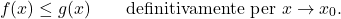 \begin{equation*} f(x) \leq g(x) \qquad \text{definitivamente per $x \to x_0$}. \end{equation*}