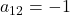 a_{12}=-1