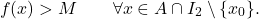 \begin{equation*} f(x)> M \qquad \forall x \in A \cap I_2 \setminus \{x_0\}. \end{equation*}