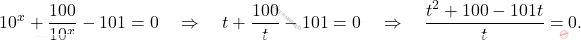 \[10^x+\dfrac{100}{10^x}-101=0 \quad \Rightarrow \quad t + \dfrac{100}{t}-101=0 \quad \Rightarrow \quad \dfrac{t^2+100-101t}{t}=0.\]