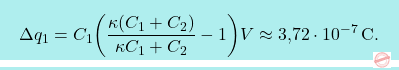 \[\boxcolorato{fisica}{\Delta q_1=C_1\bigg({\kappa (C_1+C_2)\over \kappa C_1+C_2}-1\bigg)V\approx\text{3,72}\cdot 10^{-7}\,\text{C}.}\]