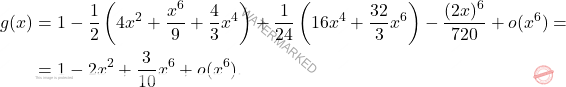 \[\begin{aligned} g(x)&=1-\dfrac{1}{2}\left(4x^2+\dfrac{x^6}{9}+\dfrac{4}{3}x^4 \right)+\dfrac{1}{24}\left(16x^4+\dfrac{32}{3}x^6 \right)-\dfrac{(2x)^6}{720}+o(x^6) =\\ &=1-2x^2+\dfrac{3}{10}x^6+o(x^6). \end{aligned}\]