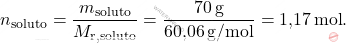 \[ n_{\text{soluto}} = \frac{m_{\text{soluto}}}{M_{\text{r}, \text{soluto}}} = \frac{70 \, \text{g}}{\text{60,06} \, \text{g/mol}} = \text{1,17} \, \text{mol}. \]