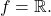 \begin{equation*} 		\im f = \mathbb{R}. 	\end{equation*}