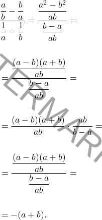 \[\begin{aligned} & \dfrac{\dfrac{a}{b}-\dfrac{b}{a}}{\dfrac{1}{a}-\dfrac{1}{b}} = \dfrac{\dfrac{a^2-b^2}{ab}}{\dfrac{b-a}{ab}} =\\\\ & =\dfrac{\dfrac{(a-b)(a+b)}{ab}}{\dfrac{b-a}{ab}} =\\\\ & =\dfrac{(a-b)(a+b)}{ab} \cdot \dfrac{ab}{b-a} =\\\\ & =\dfrac{\dfrac{(a-b)(a+b)}{ab}}{\dfrac{b-a}{ab}} =\\\\ & =-(a+b). \end{aligned}\]