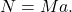 \begin{equation*} N=Ma. \end{equation*}