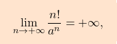 \[\boxcolorato{analisi}{{ 				\lim_{n \rightarrow +\infty} \frac{n!}{a^n}=+\infty, 			}}\]