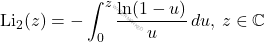 {\displaystyle \operatorname {Li} _{2}(z)=-\int _{0}^{z}{\ln(1-u) \over u}\,du{\text{, }}z\in \mathbb {C} }