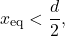 \begin{equation*} 	x_\text{eq}<\dfrac{d}{2}, \end{equation*}