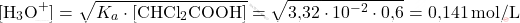\[ [\text{H}_3\text{O}^+] = \sqrt{K_a \cdot [\text{CHCl}_2\text{COOH}]} = \sqrt{\text{3,32} \cdot 10^{-2} \cdot \text{0,6}} = \text{0,141} \, \text{mol/L} \]