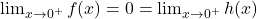 \lim_{x \to 0^+} f(x) = 0 = \lim_{x \to 0^+}h(x)