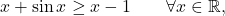 \begin{equation*} x + \sin x \geq x -1 \qquad \forall x \in \mathbb{R}, \end{equation*}