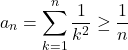 \begin{equation*} 	a_n = \sum_{k=1}^n \frac{1}{k^2} \geq \frac{1}{n} \end{equation*}