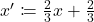 x'\coloneqq \frac{2}{3}x+\frac{2}{3}