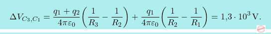 \[\boxcolorato{fisica}{	\Delta V_{C_3,C_1}={q_1+q_2\over 4\pi\varepsilon_0}\bigg({1\over R_3}-{1\over R_2}\bigg) +{q_1\over 4\pi\varepsilon_0}\bigg({1\over R_2}-{1\over R_1}\bigg) =\text{1,3}\cdot 10^{3}\,\text{V}.}\]
