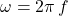 \omega=2\pi \, f
