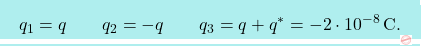 \[\boxcolorato{fisica}{q_1=q \qquad q_2=-q \qquad q_3=q+q^*=-2\cdot 10^{-8} \,\text{C}.}\]