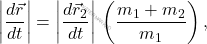 \begin{equation*} \left| \dfrac{d\vec{r}}{dt}\right|=\left| \dfrac{d\vec{r}_2}{dt}\right|\,\left(\dfrac{m_1+m_2}{m_1}\right), \end{equation*}