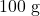 100\;\text{g}