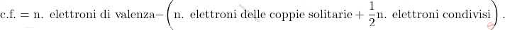 \[ \text{c.f.} = \text{n. elettroni di valenza} - \left( \text{n. elettroni delle coppie solitarie} + \frac{1}{2} \text{n. elettroni condivisi} \right). \]