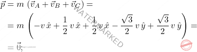 \[\begin{aligned} \vec{p}&=m\,\left(\vec{v}_A+\vec{v}_B+\vec{v}_C\right)=\\ &=m\,\left(-v\,\hat{x}+\dfrac{1}{2}\,v\,\hat{x}+\dfrac{1}{2}\,v\,\hat{x}-\dfrac{\sqrt{3}}{2}\,v\,\hat{y}+\dfrac{\sqrt{3}}{2}\,v\,\hat{y}\right)=\\ &=\vec{0}; \end{aligned}\]